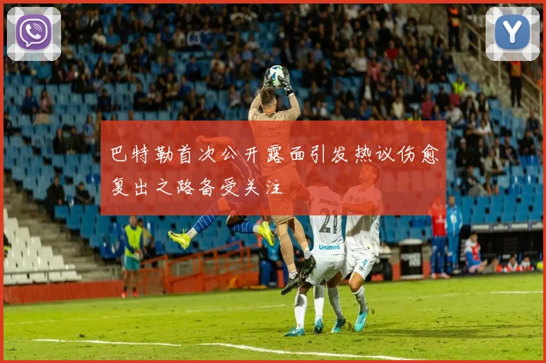 巴特勒首次公开露面引发热议伤愈复出之路备受关注