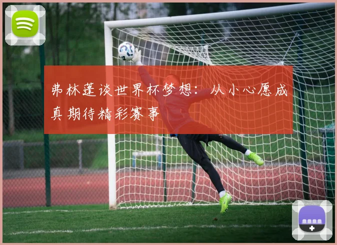 弗林蓬谈世界杯梦想：从小心愿成真期待精彩赛事