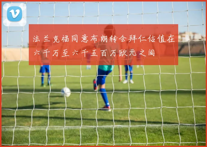 法兰克福同意布朗转会拜仁估值在六千万至六千五百万欧元之间