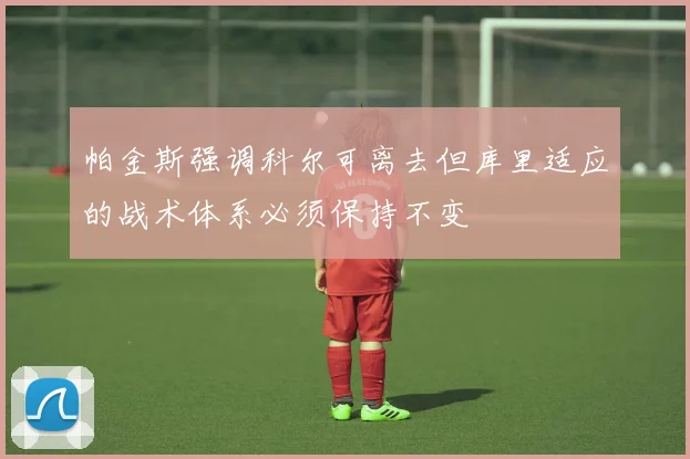 帕金斯强调科尔可离去但库里适应的战术体系必须保持不变