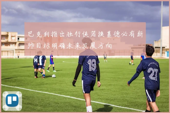 巴克利指出独行侠若换基德必有新帅目标明确未来发展方向