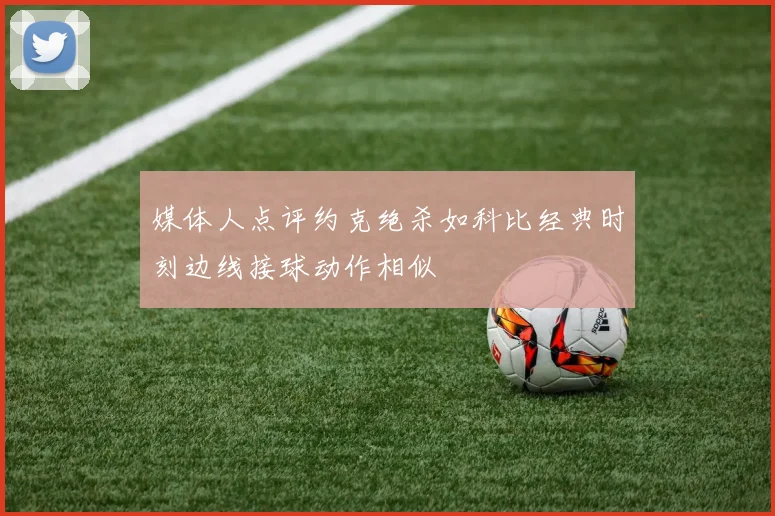 媒体人点评约克绝杀如科比经典时刻边线接球动作相似