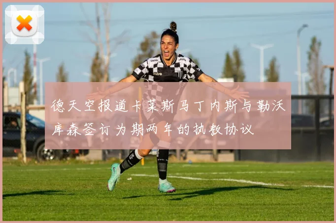德天空报道卡莱斯马丁内斯与勒沃库森签订为期两年的执教协议