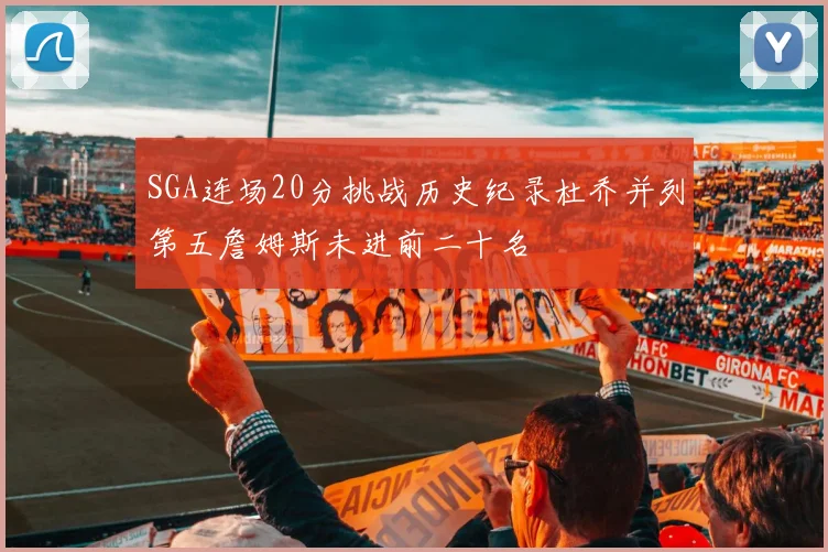SGA连场20分挑战历史纪录杜乔并列第五詹姆斯未进前二十名