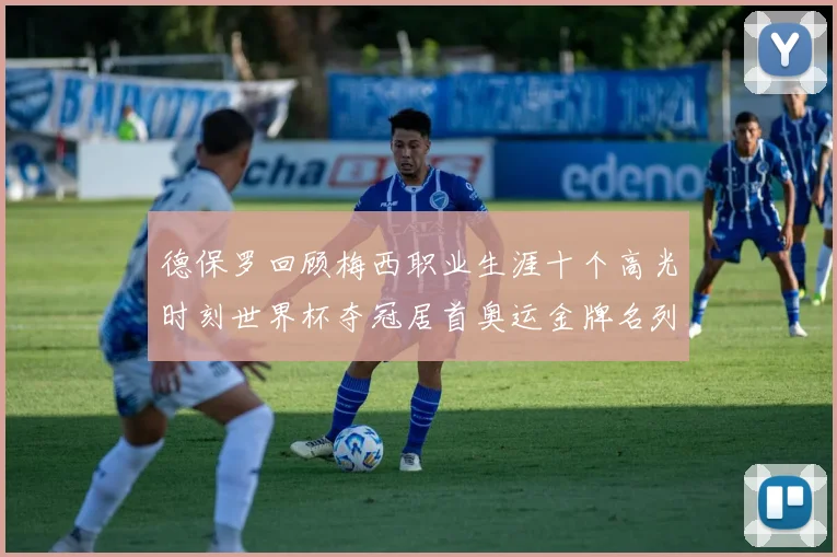 德保罗回顾梅西职业生涯十个高光时刻世界杯夺冠居首奥运金牌名列第四