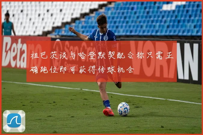 祖巴茨谈与哈登默契配合称只需正确跑位即可获得传球机会