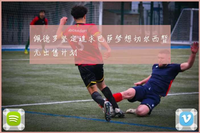 佩德罗坚定追求巴萨梦想切尔西暂无出售计划